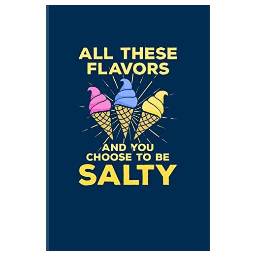 All These Flavors And You Choose To Be Salty: Funny Ice Cream Quote Journal For Sarcastic Comment, Popsicle, Puns & Funny Sayings Fans - 6x9 - 100 Blank Lined Pages