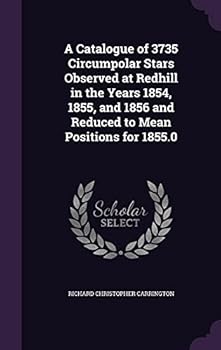 Hardcover A Catalogue of 3735 Circumpolar Stars Observed at Redhill in the Years 1854, 1855, and 1856 and Reduced to Mean Positions for 1855.0 Book