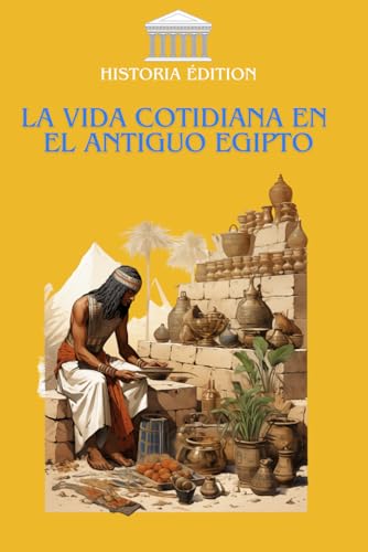 LA VIDA COTIDIANA EN EL ANTIGUO EGIPTO: Adéntrate en la fascinante vida cotidiana del antiguo Egipto