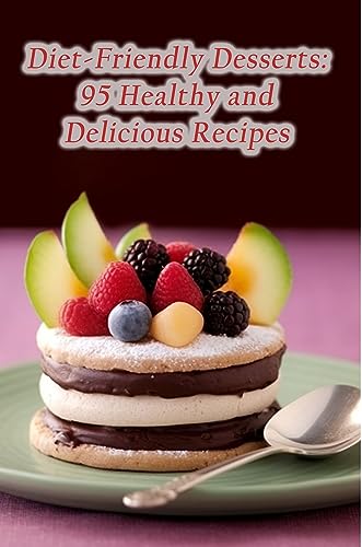Diet-Friendly Desserts: 95 Healthy and Delicious Recipes