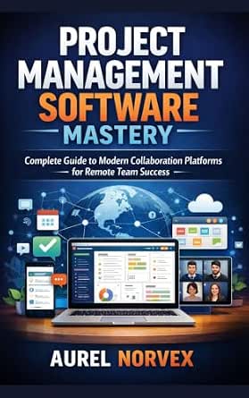 Project Management Software Mastery: Complete Guide to Modern Collaboration Platforms for Remote Team Success