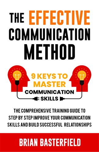 The Effective Communication Method: 9 Keys to Mastering Skills, A Comprehensive Guide to Step-by-Step Improvement for Building Successful Relationships