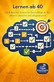  Lernen ab 40: Das 8 Wochen System für Berufstätige ab 30+: effektiv, stressfrei und alltagstauglich