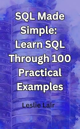 SQL Made Simple: Learn SQL Through 100 Practical Examples (Learn by ...