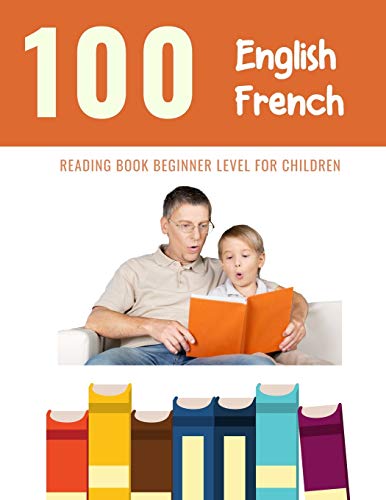 100 English - French Reading Book Beginner Level for Children: Practice Reading Skills for child toddlers preschool kindergarten and kids (100 Reading Pages for Kids)