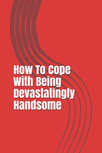 How To Cope With Being Devastatingly Handsome: Funny Gag Gift Book Title, Lined Notebook