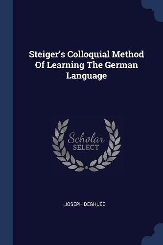Steiger's Colloquial Method Of Learning The German Language