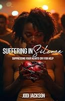 Suffering In Silence: Suppressing Your Hearts Cry For Help B0F3Y3FG89 Book Cover
