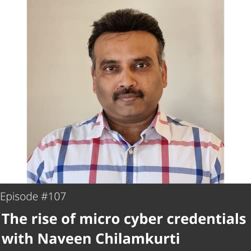107. The rise of micro cyber credentials with Naveen Chilamkurti