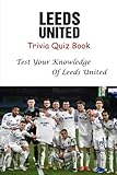  Leeds United Trivia Quiz Book: Test Your Knowledge Of Leeds United
