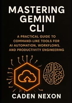 Mastering Gemini CLI: A Practical Guide to Command-Line Tools for AI Automation, Workflows, and Productivity Engineering (Gemini Engineering Toolkit Series)