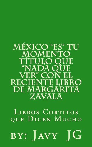 Mexico "ES" Tu Momento Titulo que "NADA que ver" con el RECIENTE libro de Margarita Zavala: Libros Cortitos de Duicen Mucho (¿Realidades o Novelas?) (Spanish Edition)
