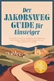 Der Jakobsweg Guide für Einsteiger: Schritt für Schritt zur entspannten Pilgerreise ohne Ballast, Blasen & Planungsstress von Routenwahl bis Ankunft – inkl. Packliste, Checklisten, Sprachführer uvm.