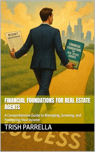 Financial Foundations for Real Estate Agents: A Comprehensive Guide to Managing, Growing, and Protecting Your Income