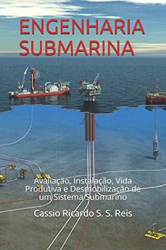 ENGENHARIA SUBMARINA: Avaliacao, Instalacao, Vida Produtiva e Desmobilizacao de um Sistema Submarino (Portuguese Edition)