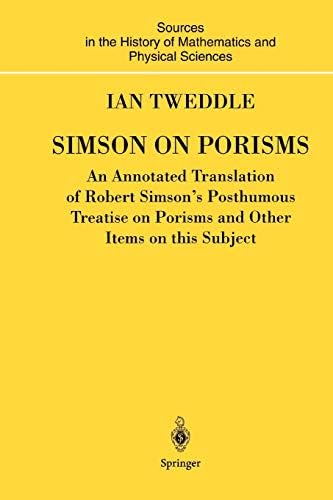 Simson on Porisms: An Annotated Translation of Robert Simson's Posthumous Treatise on Porisms and Other Items on this Subject (Sources and Studies in the History of Mathematics and Physical Sciences)