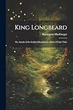  King Longbeard: Or, Annals of the Golden Dreamland, a Book of Fairy Tales