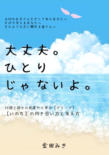 大丈夫。ひとりじゃないよ。　: ３９週５日での死産から学ぶ〈グリーフ〉・〈いのち〉の向き合い方と支え方 - 金田　みき