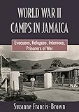 WORLD WAR II CAMPS IN JAMAICA: Evacuees, Refugees, Internees, Prisoners of War - Suzanne Francis-Brown 