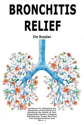 Bronchitis Relief: Handbook For Mitigating the Symptoms of Bronchitis and Maintaing the Health of Your Respiratory System (Lifestyle Adjustments, Proper Nutrition and Supplementation and More...)