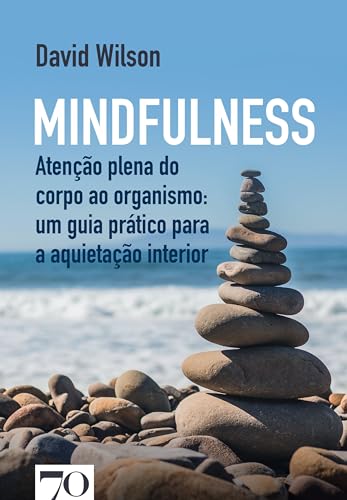 Mindfulness: atenção plena do corpo ao organismo: um guia prático para a aquietação interior