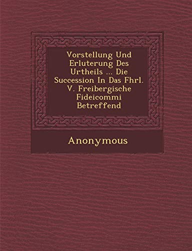 Vorstellung Und Erl Uterung Des Urtheils ... Die Succession in Das Fhrl. V. Freibergische Fideicommi Betreffend