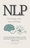 NLP for People Who Hate Self-Help: A No-Nonsense Way to Rewire Your Mind, Break Mental Patterns, and Feel Calm...