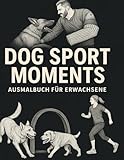 Dog Sport Moments - Ausmalbuch für Erwachsene: Schutzdienst, Obedience & Co. – Hundesport zum Runterkommen und Ausmalen.