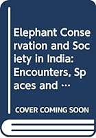 Elephant Conservation and Society in India: Encounters, Spaces and Politics 0415844282 Book Cover