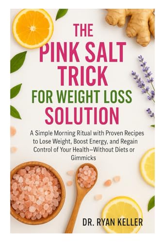 THE PINK SALT TRICK FOR WEIGHT LOSS SOLUTION: A Simple Morning Ritual with Proven Recipes to Lose Weight, Boost Energy, and Regain Control of Your Health—Without Diets or Gimmicks
