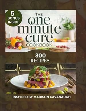 THE ONE MINUTE CURE COOKBOOK: Revitalize Your Health One Meal at a Time.