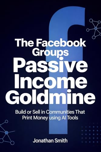 The Facebook Groups Passive Income Goldmine: Build or Sell in Communities That Print Money using AI Tools