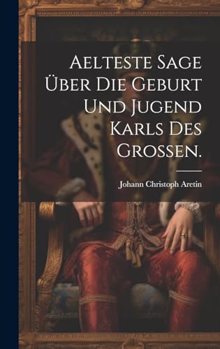 Aelteste Sage über die Geburt und Jugend Karls des Grossen. (German Edition)