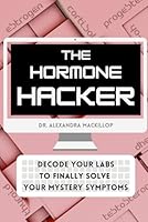 The Hormone Hacker: Decode Your Labs to Finally Solve Your Mystery Symptoms B0D59BJGNH Book Cover