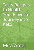 Tasty Recipes to Health: Your Flavorful Journey into Keto B0F5QJQK8F Book Cover