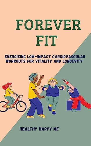 Forever Fit: Energizing Low-Impact Cardiovascular Workouts for Vitality and Longevity (Golden Vitality)