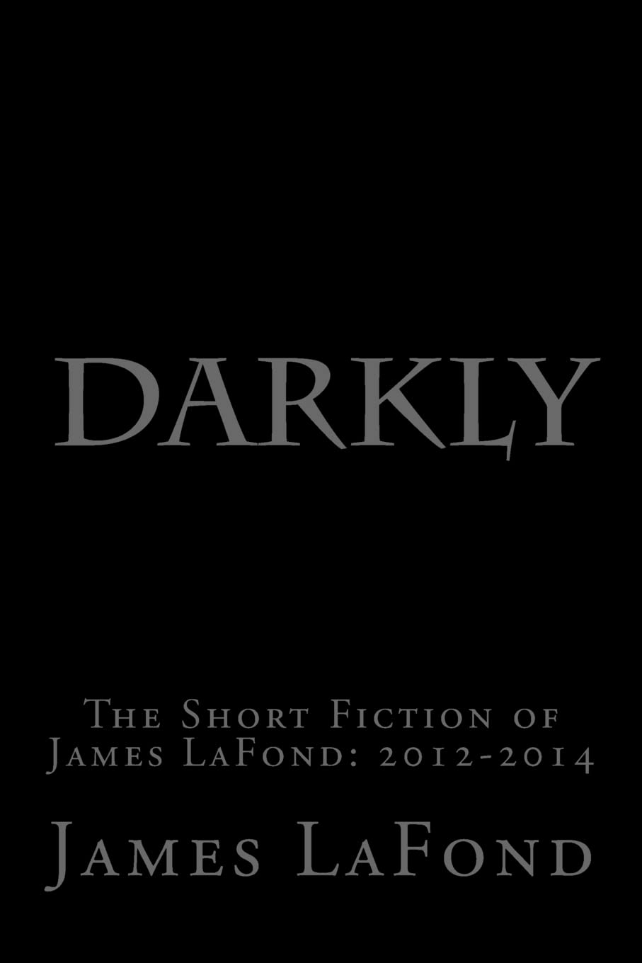 Darkly: The Short Fiction of James LaFond: 2012-2014