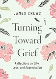 Turning Toward Grief: Reflections on Life, Loss, and Appreciation