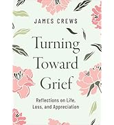 Turning Toward Grief: Reflections on Life, Loss, and Appreciation