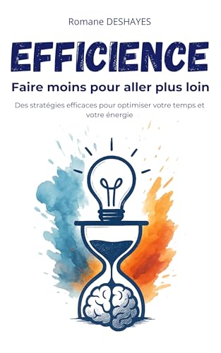 Efficience : faire moins pour aller plus loin: Des stratégies efficaces pour optimiser votre temps et votre énergie (French Edition)