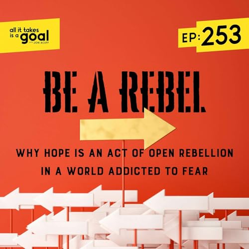 ATG 253: Be a Rebel: Why Hope is an Act of Open Rebellion in a World Addicted to Fear