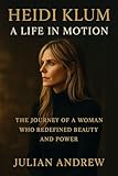 Heidi Klum: A Life in Motion: The Journey of a Woman Who Redefined Beauty and Power (English Edition)
