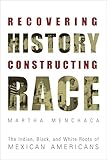 Recovering History, Constructing Race: The Indian, Black, and White Roots of Mexican Americans (Joe R. and Teresa Lozano Long Series in Latin American ... and Latino Art and Culture (Paperback))