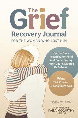 The Grief Recovery Journal For The Woman Who Lost Him: Gentle Daily Practices For Mind And Body Healing After Death, Divorce Or Betrayal (Healing After Loss)