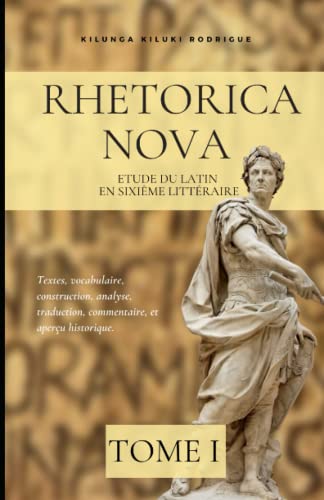 RHETORICA NOVA: Etude du latin en sixième littéraire. Textes, vocabulaire, construction, analyse, traduction, commentaire, et aperçu historique. (French Edition)