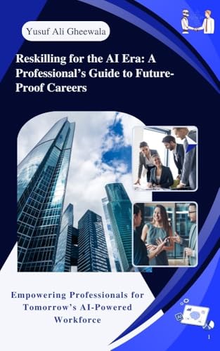 Reskilling for the AI Era: A Professional Guide to Future - Proof Careers: Empowering Professionals for Tomorrow's AI - Powered Workforce (AI Unleashed: ... Professionals, and Job Seekers)
