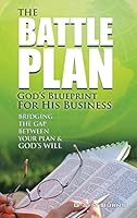 The Battle Plan: God's Blueprint for His Business: Bridging the Gap Between Your Plan & God's Will 1490862242 Book Cover