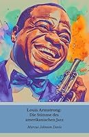 Louis Armstrong: Die Stimme des amerikanischen Jazz: Eine außergewöhnliche Reise von der Armut in New Orleans zum Ruhm der Weltmusik (German Edition) B0DXCX69CZ Book Cover