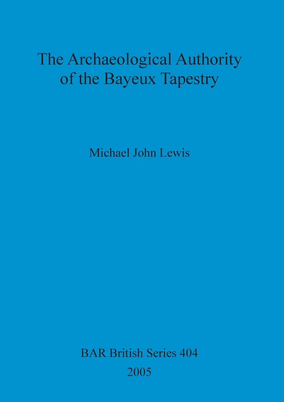 The Archaeological Authority of the Bayeux Tapestry: 404 (British Archaeological Reports British Series)