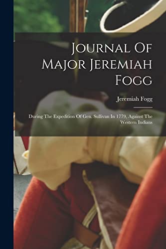 Journal Of Major Jeremiah Fogg: During The Expedition Of Gen. Sullivan In 1779, Against The Western Indians